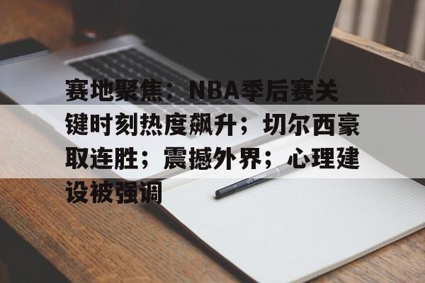 爱游戏平台-包含赛地聚焦：NBA季后赛关键时刻热度飙升；切尔西豪取连胜；震撼外界；心理建设被强调的词条